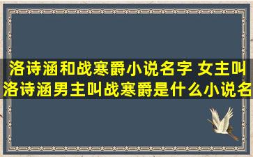 洛诗涵和战寒爵小说名字 *叫洛诗涵男主叫战寒爵是什么小说名